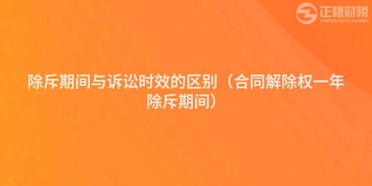 除斥期间与诉讼时效的区别（合同解除权一年除斥期间）