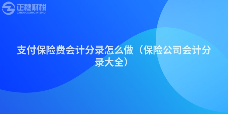 支付保险费会计分录怎么做（保险公司会计分录大全）