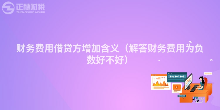 财务费用借贷方增加含义（解答财务费用为负数好不好）