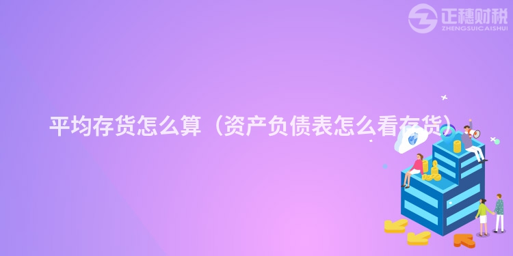 平均存货怎么算（资产负债表怎么看存货）