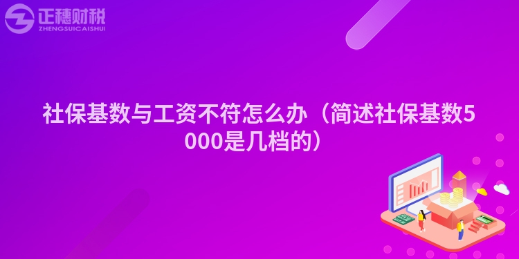 社保基数与工资不符怎么办（简述社保基数5000是几档的）