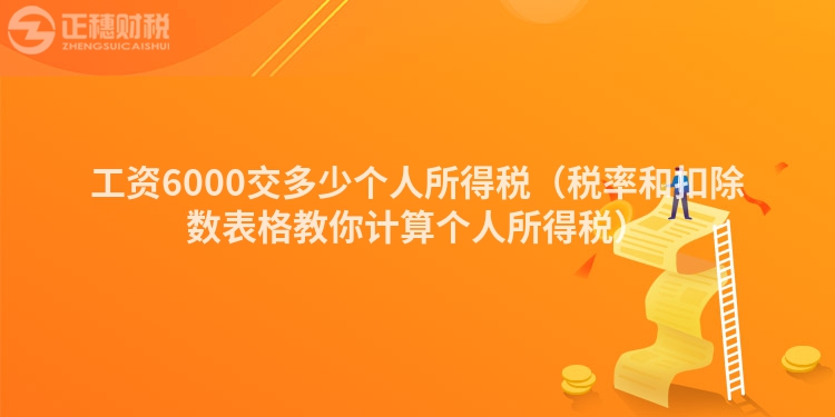 工资6000交多少个人所得税（税率和扣除数表格教你计算个人所得税）