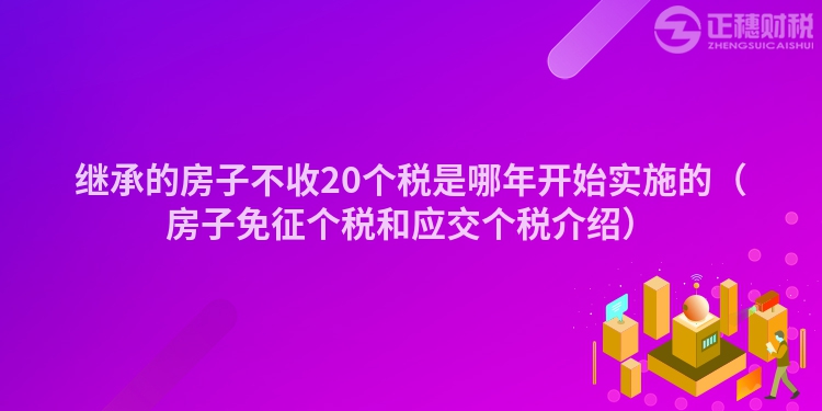 继承的房子不收20个税是哪年开始实施的（房子免征个税和应交个税介绍）