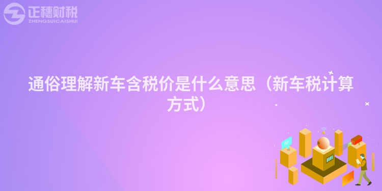 通俗理解新车含税价是什么意思（新车税计算方式）