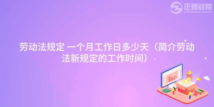 劳动法规定 一个月工作日多少天（简介劳动法新规定的工作时间）