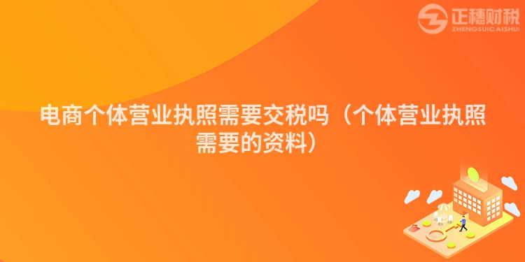 电商个体营业执照需要交税吗（个体营业执照需要的资料）