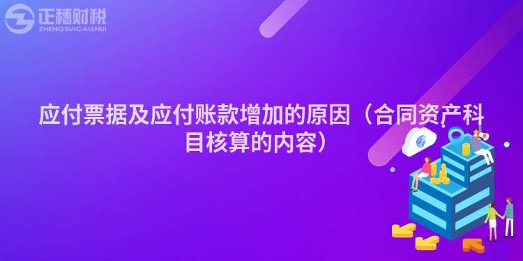 应付票据及应付账款增加的原因（合同资产科目核算的内容）