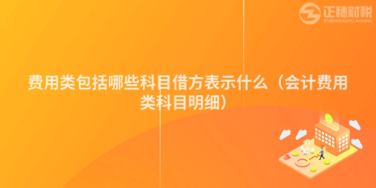 费用类包括哪些科目借方表示什么（会计费用类科目明细）