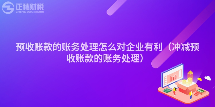 预收账款的账务处理怎么对企业有利（冲减预收账款的账务处理）