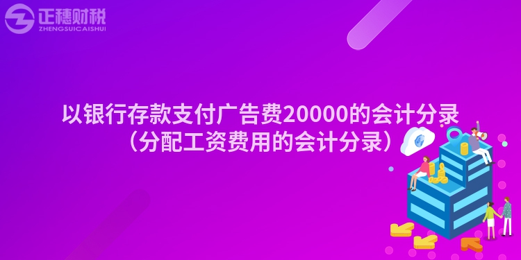 以银行存款支付广告费20000的会计分录（分配工资费用的会计分录）