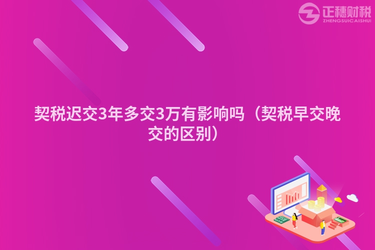 契税迟交3年多交3万有影响吗（契税早交晚交的区别）