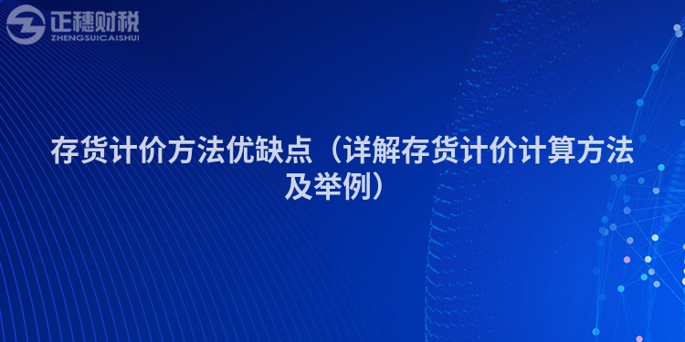 存货计价方法优缺点（详解存货计价计算方法及举例）