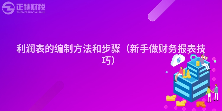 利润表的编制方法和步骤（新手做财务报表技巧）