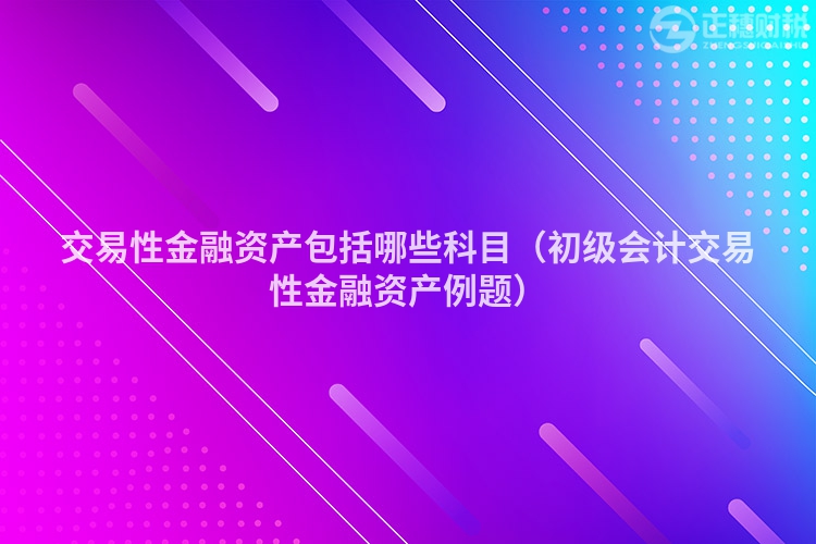 交易性金融资产包括哪些科目（初级会计交易性金融资产例题）