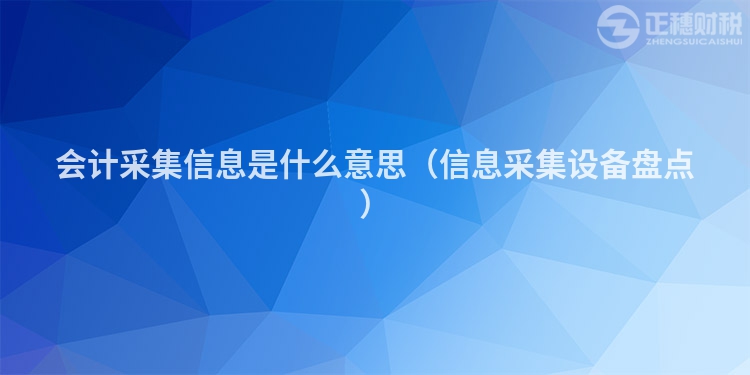 会计采集信息是什么意思（信息采集设备盘点）