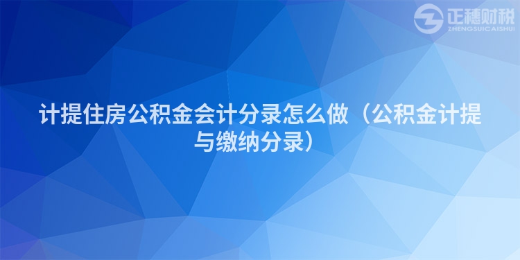 计提住房公积金会计分录怎么做（公积金计提与缴纳分录）