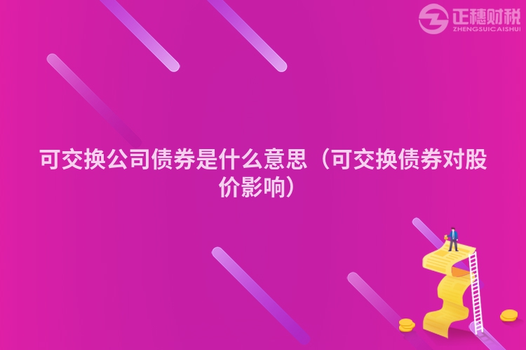 可交换公司债券是什么意思（可交换债券对股价影响）