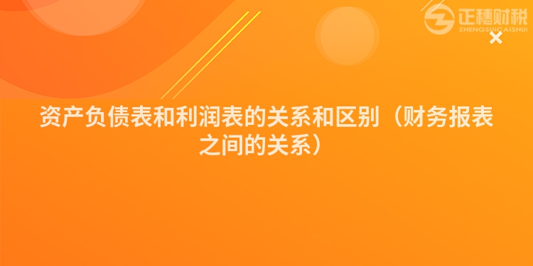 资产负债表和利润表的关系和区别（财务报表之间的关系）