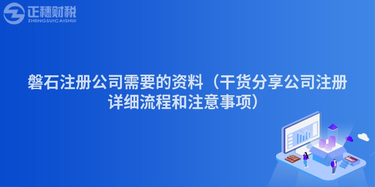 磐石注册公司需要的资料（干货分享公司注册详细流程和注意事项）