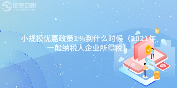 小规模优惠政策1%到什么时候（2023年一般纳税人企业所得税）