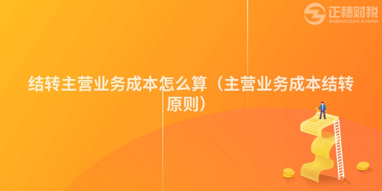 结转主营业务成本怎么算（主营业务成本结转原则）