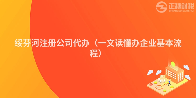 绥芬河注册公司代办（一文读懂办企业基本流程）