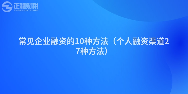 常见企业融资的10种方法（个人融资渠道27种方法）