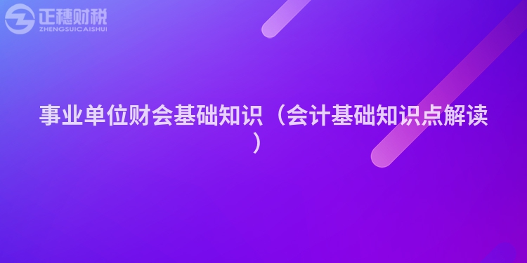 事业单位财会基础知识（会计基础知识点解读）