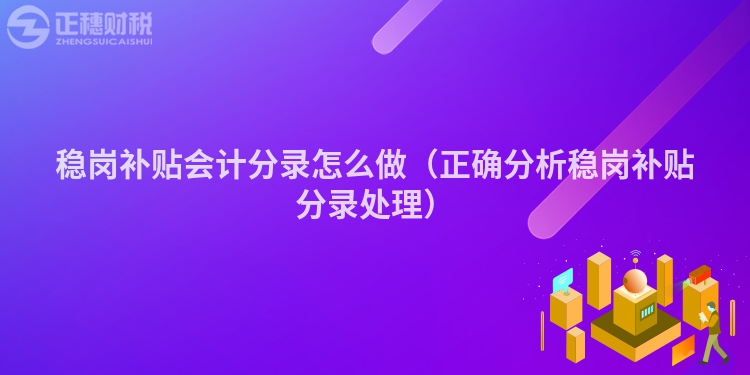 稳岗补贴会计分录怎么做（正确分析稳岗补贴分录处理）