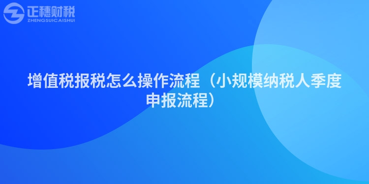 增值税报税怎么操作流程（小规模纳税人季度申报流程）