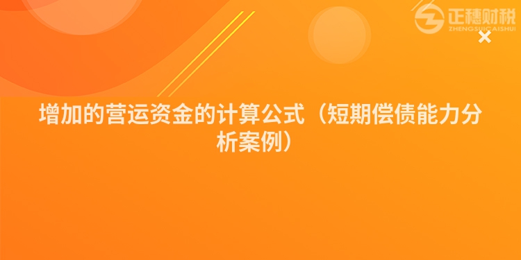 增加的营运资金的计算公式（短期偿债能力分析案例）