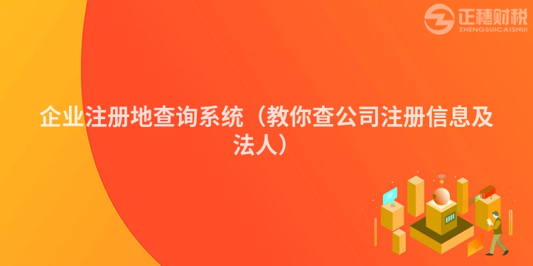 企业注册地查询系统（教你查公司注册信息及法人）