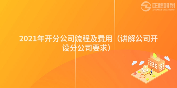 2023年开分公司流程及费用（讲解公司开设分公司要求）