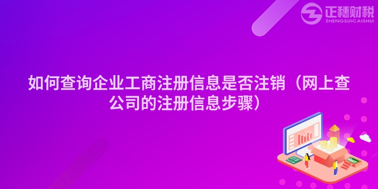 如何查询企业工商注册信息是否注销（网上查公司的注册信息步骤）