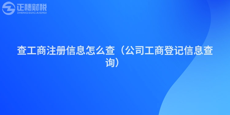 查工商注册信息怎么查（公司工商登记信息查询）