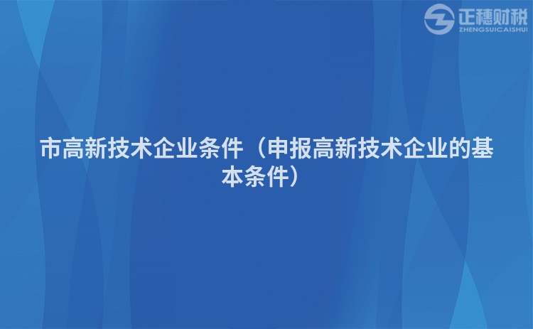 市高新技术企业条件（申报高新技术企业的基本条件）