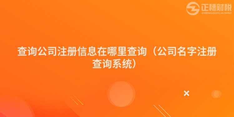 查询公司注册信息在哪里查询（公司名字注册查询系统）