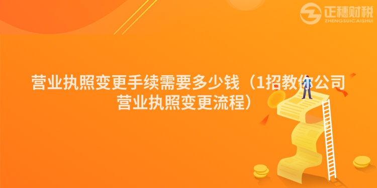 营业执照变更手续需要多少钱（1招教你公司营业执照变更流程）