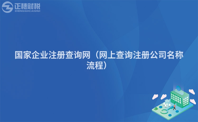 国家企业注册查询网（网上查询注册公司名称流程）