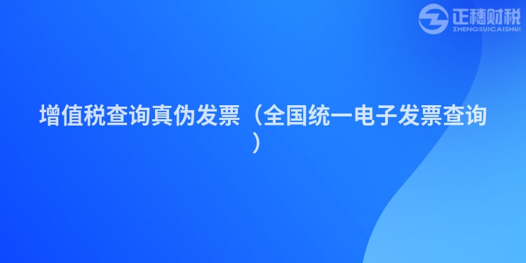 增值税查询真伪发票（全国统一电子发票查询）