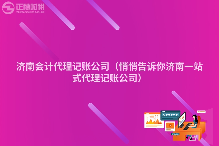 济南会计代理记账公司（悄悄告诉你济南一站式代理记账公司）