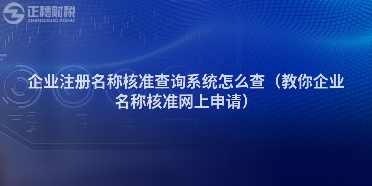 企业注册名称核准查询系统怎么查（教你企业名称核准网上申请）