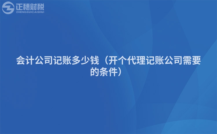 会计公司记账多少钱（开个代理记账公司需要的条件）