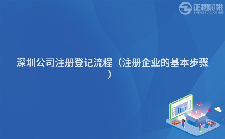 深圳公司注册登记流程（注册企业的基本步骤）