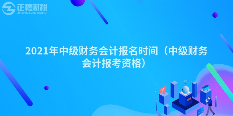 2023年中级财务会计报名时间（中级财务会计报考资格）