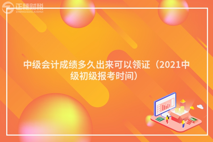 中级会计成绩多久出来可以领证（2023中级初级报考时间）