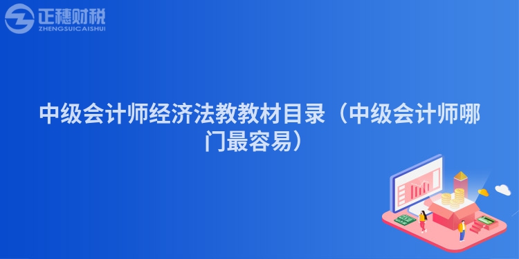 中级会计师经济法教教材目录（中级会计师哪门最容易）