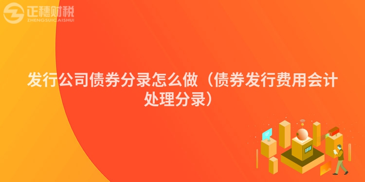 发行公司债券分录怎么做（债券发行费用会计处理分录）