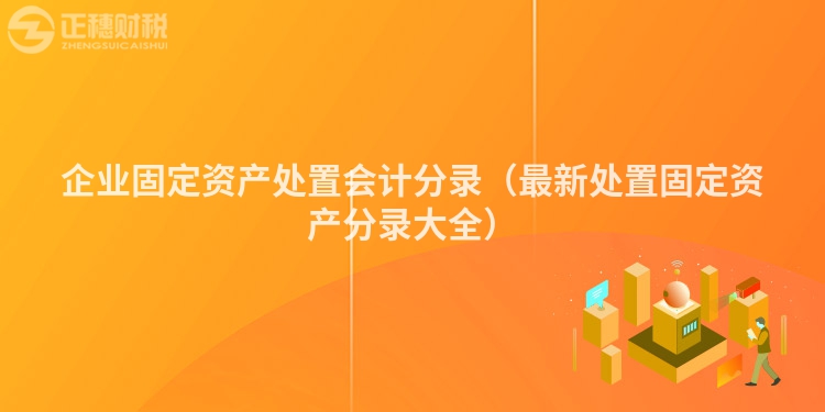 企业固定资产处置会计分录（最新处置固定资产分录大全）