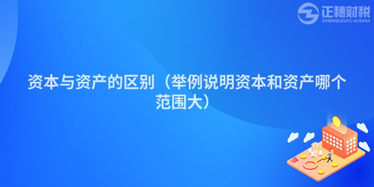 资本与资产的区别（举例说明资本和资产哪个范围大）